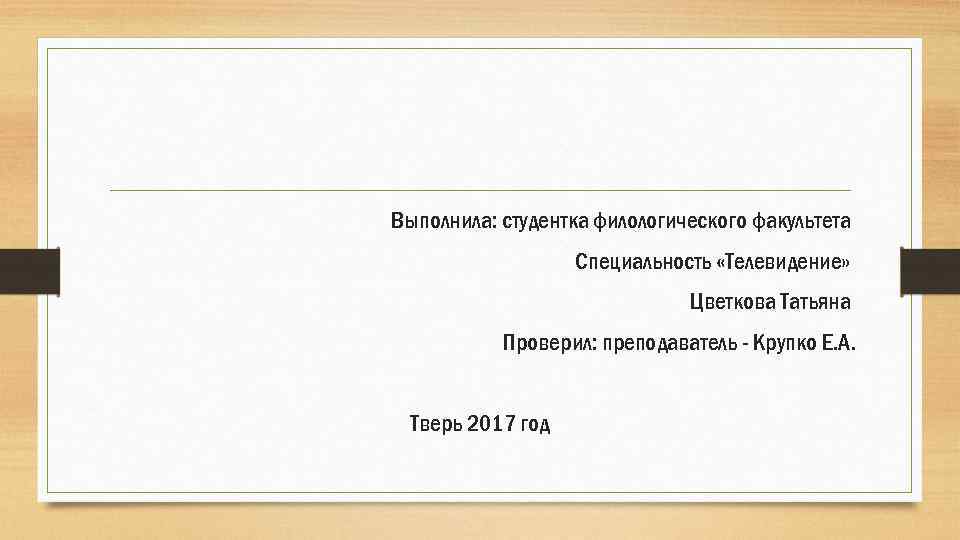 Выполнила: студентка филологического факультета Специальность «Телевидение» Цветкова Татьяна Проверил: преподаватель - Крупко Е. А.