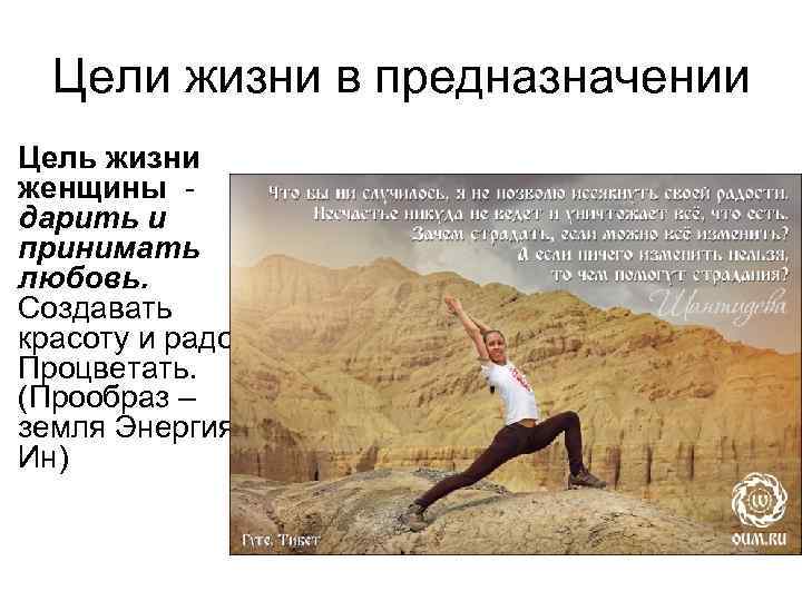 Цели жизни в предназначении Цель жизни женщины - дарить и принимать любовь. Создавать красоту