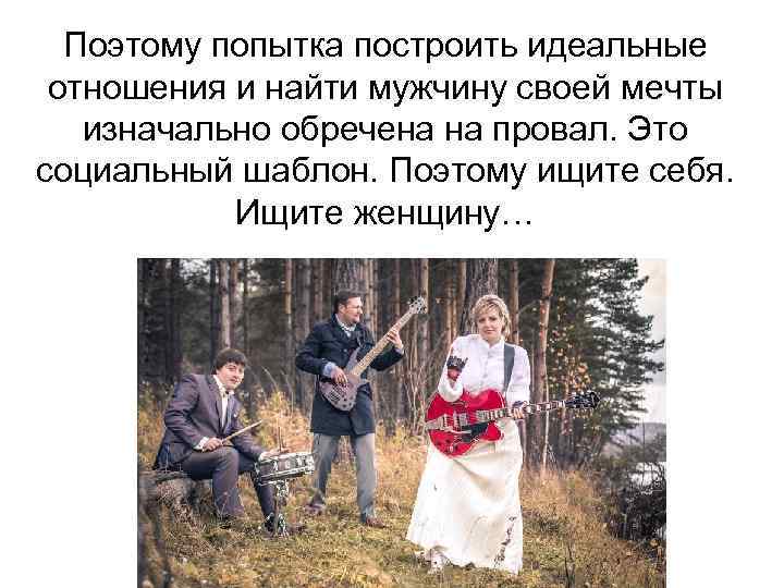 Поэтому попытка построить идеальные отношения и найти мужчину своей мечты изначально обречена на провал.