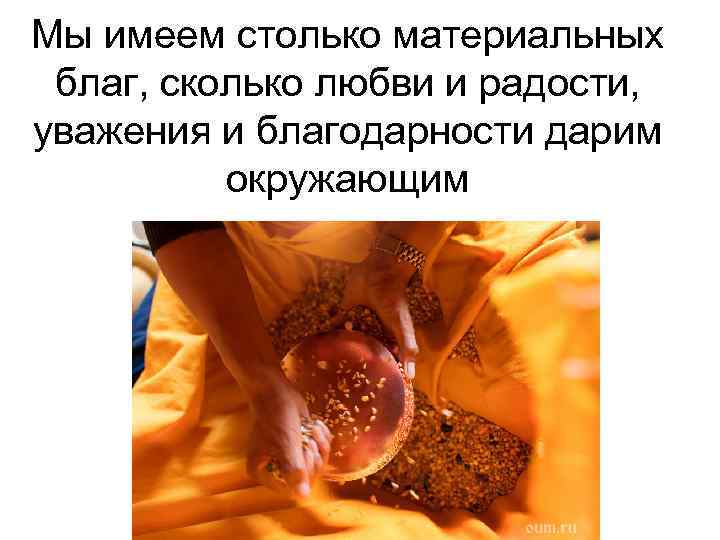 Мы имеем столько материальных благ, сколько любви и радости, уважения и благодарности дарим окружающим