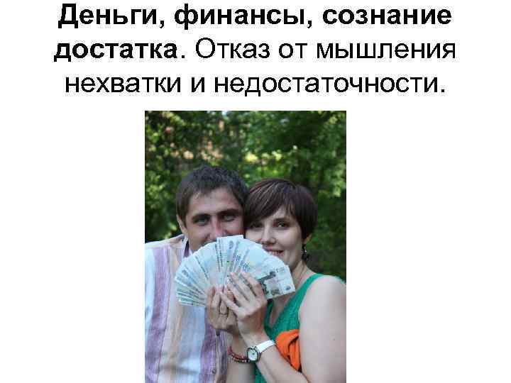 Деньги, финансы, сознание достатка. Отказ от мышления нехватки и недостаточности. 