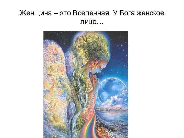 Женщина – это Вселенная. У Бога женское лицо… 