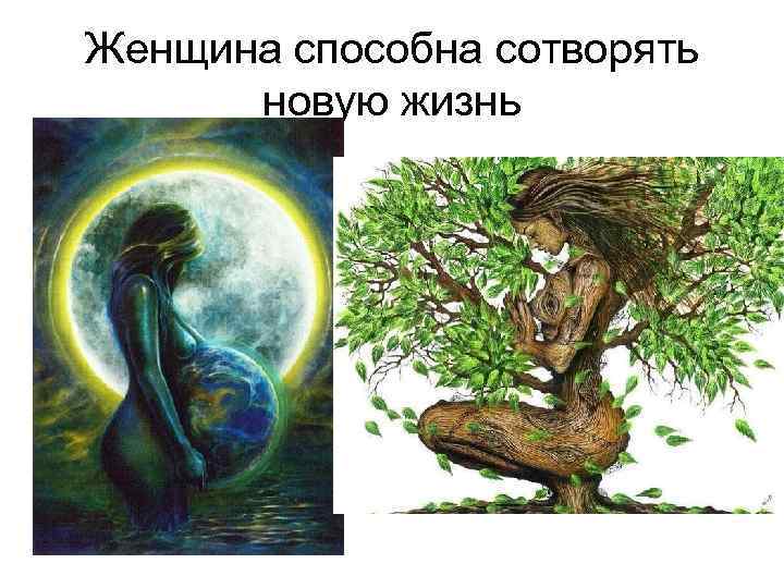 Женщина способна сотворять новую жизнь 