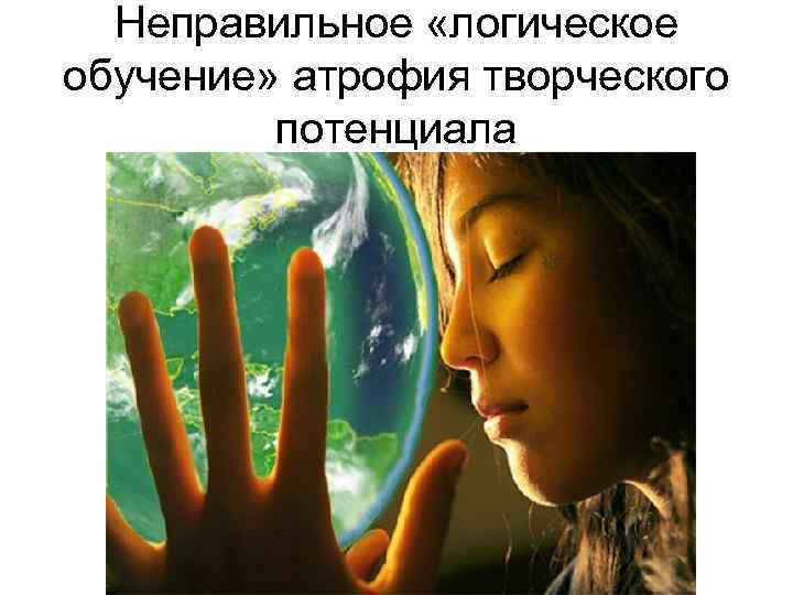Неправильное «логическое обучение» атрофия творческого потенциала 