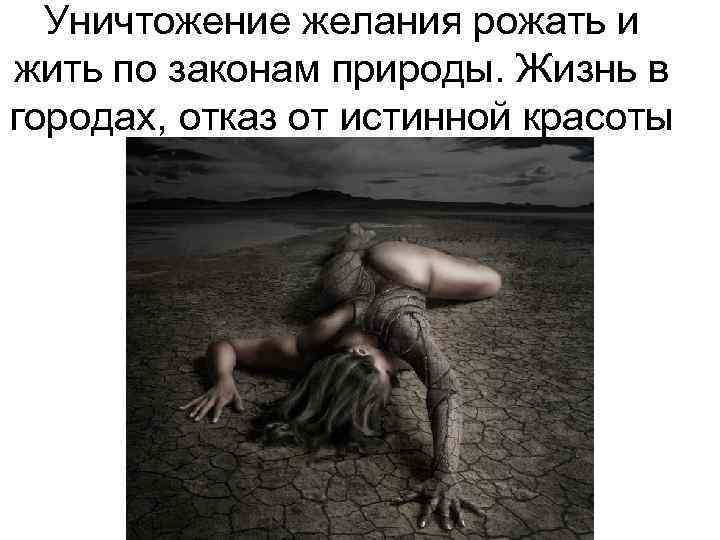 Уничтожение желания рожать и жить по законам природы. Жизнь в городах, отказ от истинной