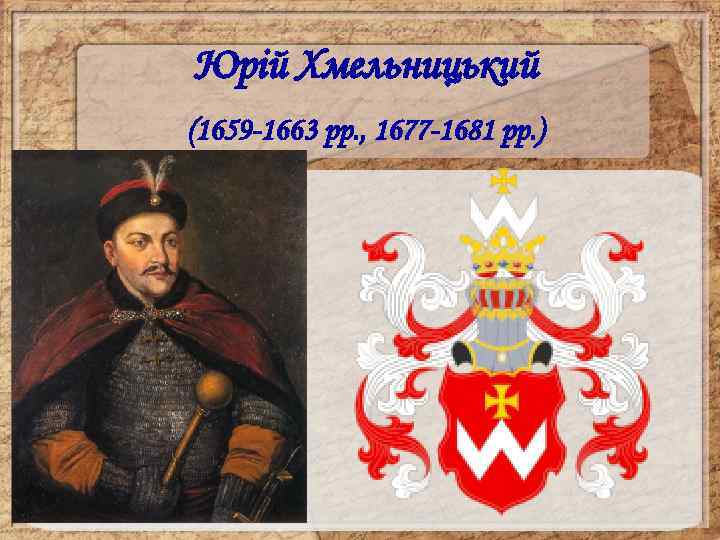 Юрій Хмельницький (1659 -1663 рр. , 1677 -1681 рр. ) 