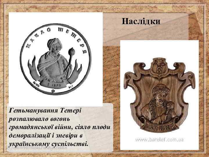 Наслідки Гетьманування Тетері розпалювало вогонь громадянської війни, сіяло плоди деморалізації і зневіри в українському