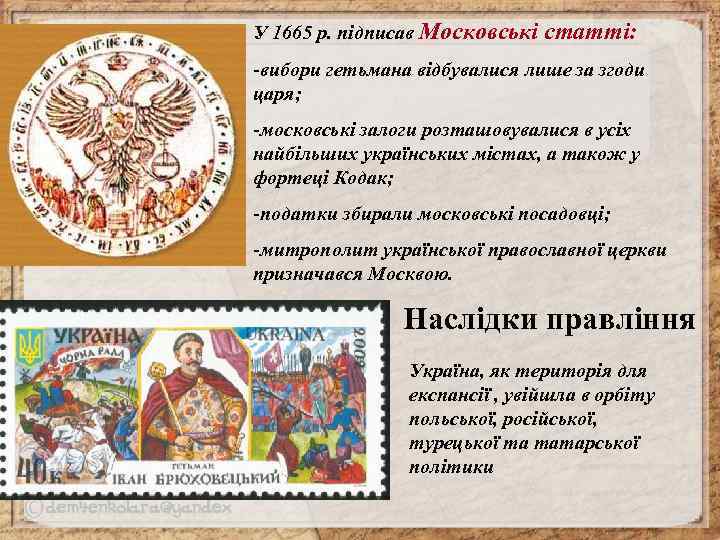 У 1665 р. підписав Московські статті: -вибори гетьмана відбувалися лише за згоди царя; -московські