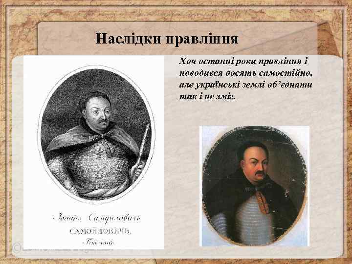 Наслідки правління Хоч останні роки правління і поводився досять самостійно, але українські землі об’єднати