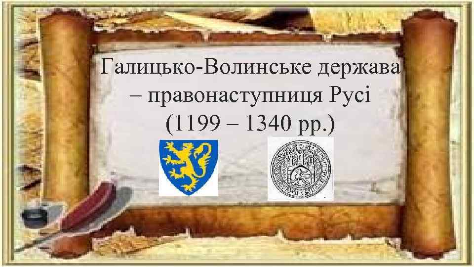 Галицько-Волинське держава – правонаступниця Русі (1199 – 1340 рр. ) 