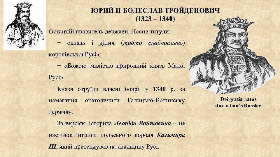 ЮРИЙ II БОЛЕСЛАВ ТРОЙДЕНОВИЧ (1323 – 1340) Останній правитель держави. Носив титули: − «князь