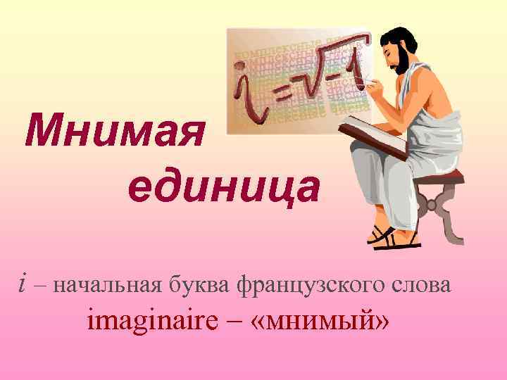 Мнимая единица i – начальная буква французского слова imaginaire – «мнимый» 