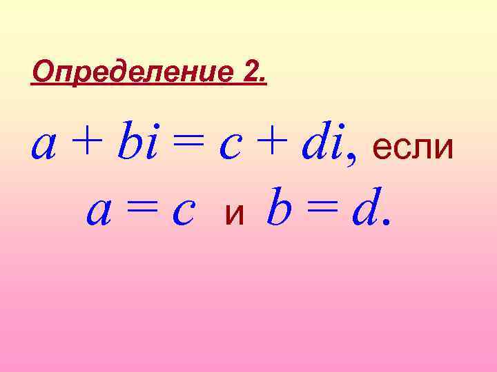 Определение 2. a + bi = c + di, если a = c и