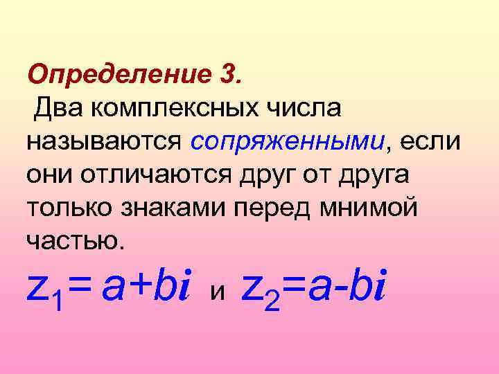 Определение 3. Два комплексных числа называются сопряженными, если они отличаются друг от друга только