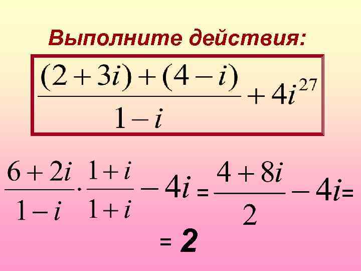 Выполните действия: = = 2 = 