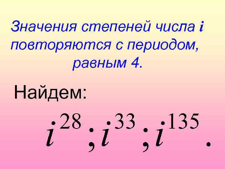 Значения степеней числа i повторяются с периодом, равным 4. Найдем: 