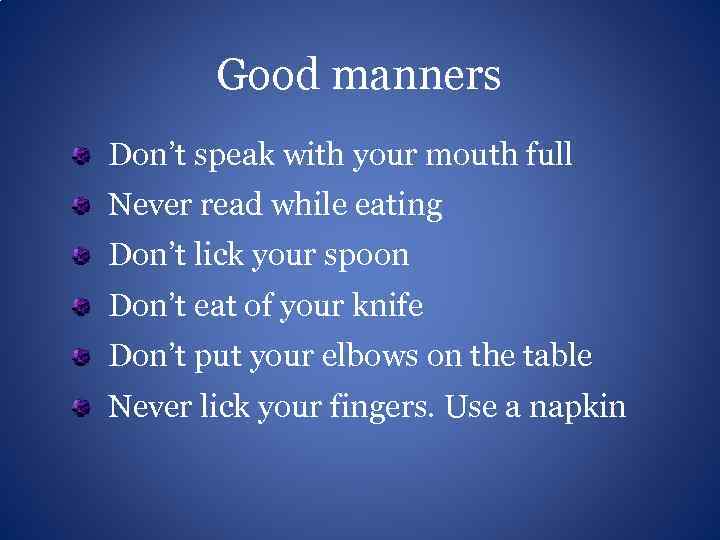 Good manners Don’t speak with your mouth full Never read while eating Don’t lick