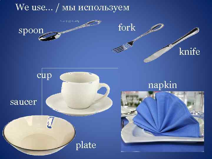 We use… / мы используем fork spoon knife cup napkin saucer plate 