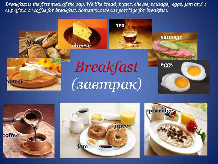 Breakfast is the first meal of the day. We like bread, butter, cheese, sausage,