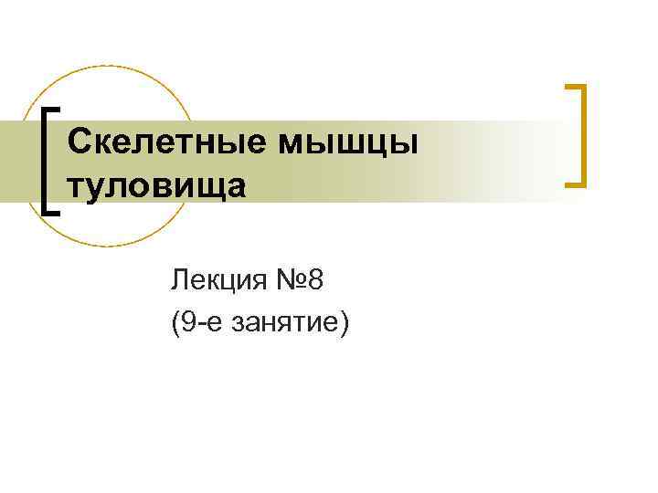 Скелетные мышцы туловища Лекция № 8 (9 -е занятие) 