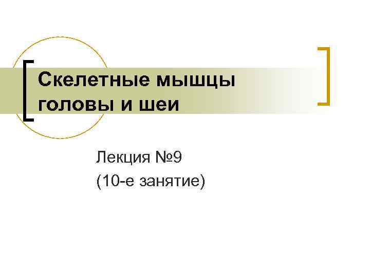 Скелетные мышцы головы и шеи Лекция № 9 (10 -е занятие) 