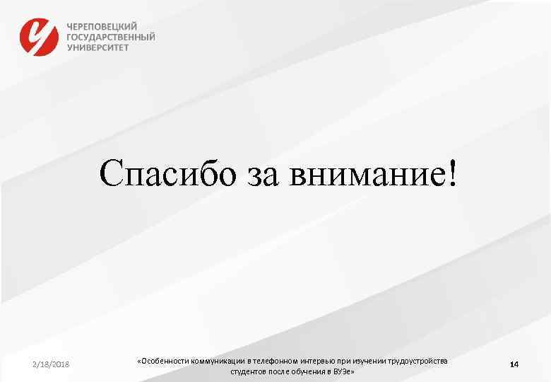 Спасибо за внимание! 2/18/2018 «Особенности коммуникации в телефонном интервью при изучении трудоустройства студентов после
