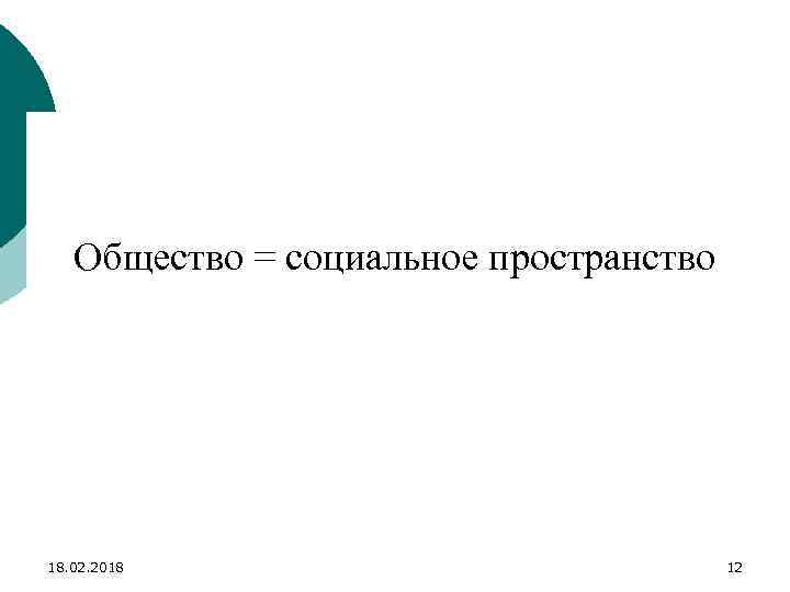 Общество = социальное пространство 18. 02. 2018 12 