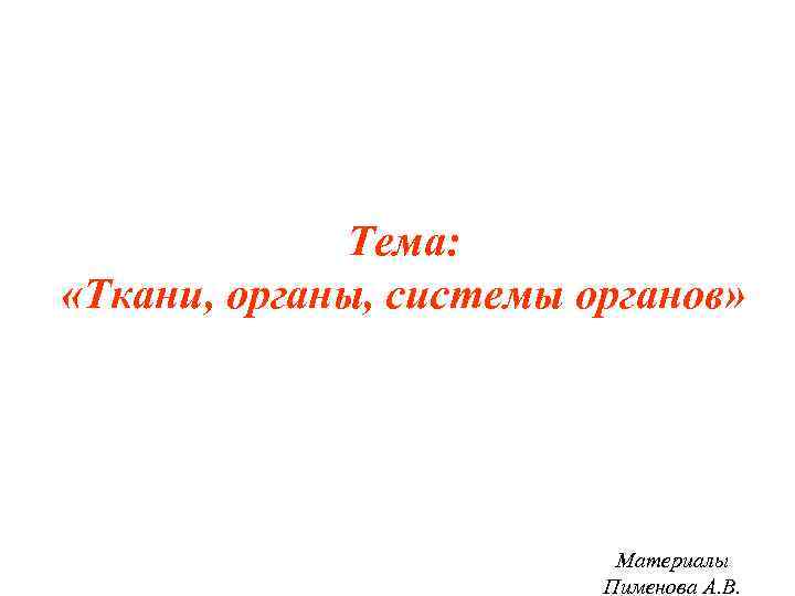 Тема: «Ткани, органы, системы органов» Материалы Пименова А. В. 