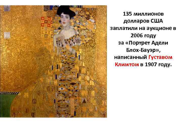 135 миллионов долларов США заплатили на аукционе в 2006 году за «Портрет Адели Блох-Бауэр»