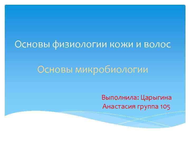 Основы физиологии кожи и волос Основы микробиологии Выполнила: Царыгина Анастасия группа 105 