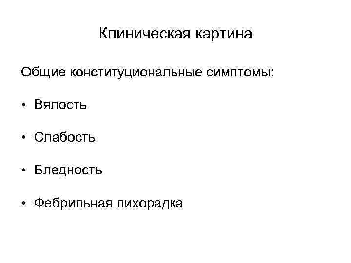 Клиническая картина Общие конституциональные симптомы: • Вялость • Слабость • Бледность • Фебрильная лихорадка