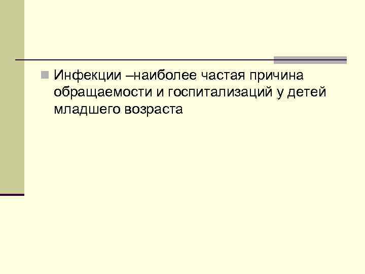 n Инфекции –наиболее частая причина обращаемости и госпитализаций у детей младшего возраста 