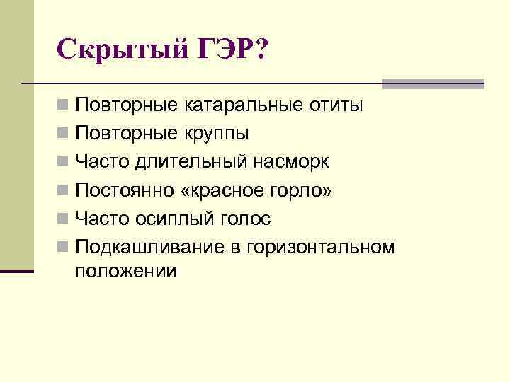 Скрытый ГЭР? n Повторные катаральные отиты n Повторные круппы n Часто длительный насморк n