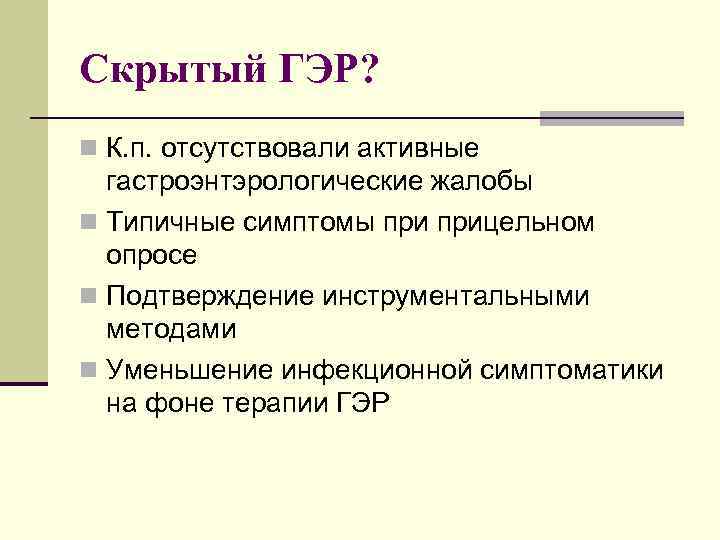 Скрытый ГЭР? n К. п. отсутствовали активные гастроэнтэрологические жалобы n Типичные симптомы прицельном опросе