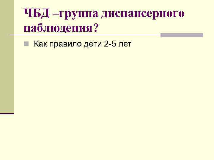 ЧБД –группа диспансерного наблюдения? n Как правило дети 2 -5 лет 