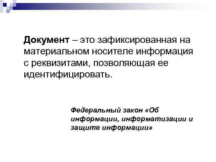 Документ – это зафиксированная на материальном носителе информация с реквизитами, позволяющая ее идентифицировать. Федеральный