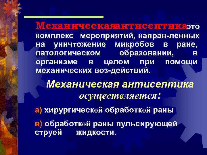 Механическаяантисептика это комплекс мероприятий, направ-ленных на уничтожение микробов в ране, патологическом образовании, в организме