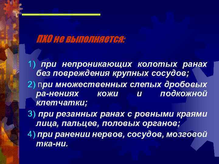 ПХО не выполняется: 1) при непроникающих колотых ранах без повреждения крупных сосудов; 2) при