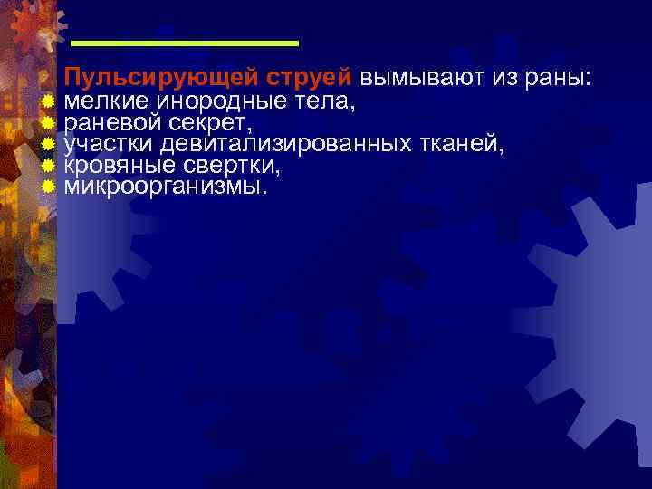  Пульсирующей струей вымывают из раны: ® мелкие инородные тела, ® раневой секрет, ®