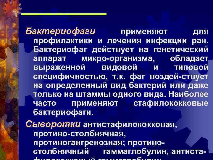 Бактериофаги применяют для профилактики и лечения инфекции ран. Бактериофаг действует на генетический аппарат микро-организма,