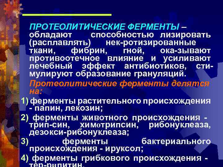 ПРОТЕОЛИТИЧЕСКИЕ ФЕРМЕНТЫ – обладают способностью лизировать (расплавлять) нек-ротизированные ткани, фибрин, гной, ока-зывают противоотечное влияние