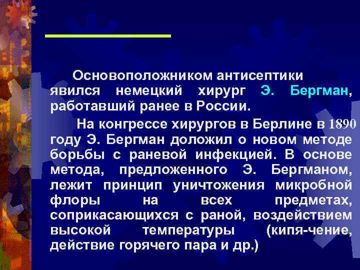 Основоположником антисептики явился немецкий хирург Э. Бергман, работавший ранее в России. На конгрессе хирургов