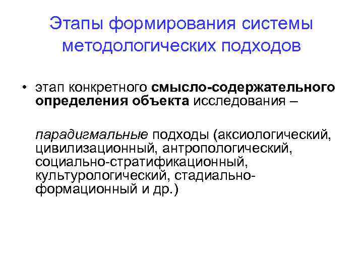 Этапы формирования системы методологических подходов • этап конкретного смысло-содержательного определения объекта исследования – парадигмальные