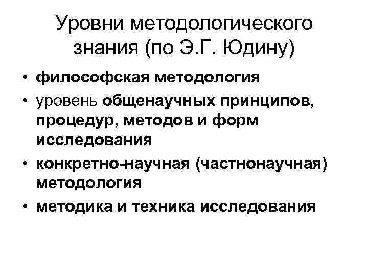 Уровни методологического знания (по Э. Г. Юдину) • философская методология • уровень общенаучных принципов,