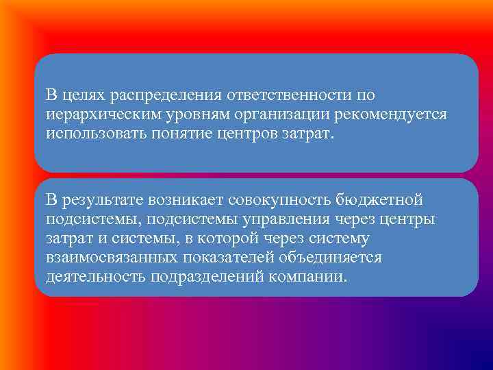 В целях распределения ответственности по иерархическим уровням организации рекомендуется использовать понятие центров затрат. В