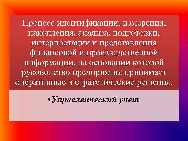 Процесс идентификации, измерения, накопления, анализа, подготовки, интерпретации и представления финансовой и производственной информации, на