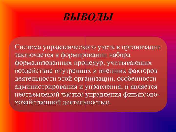 ВЫВОДЫ Система управленческого учета в организации заключается в формировании набора формализованных процедур, учитывающих воздействие