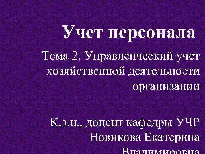 Учет персонала Тема 2. Управленческий учет хозяйственной деятельности организации К. э. н. , доцент