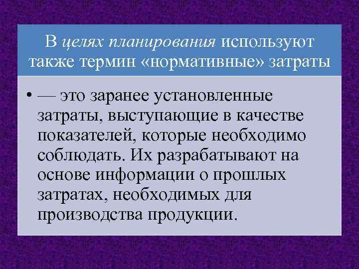 В целях планирования используют также термин «нормативные» затраты • — это заранее установленные затраты,