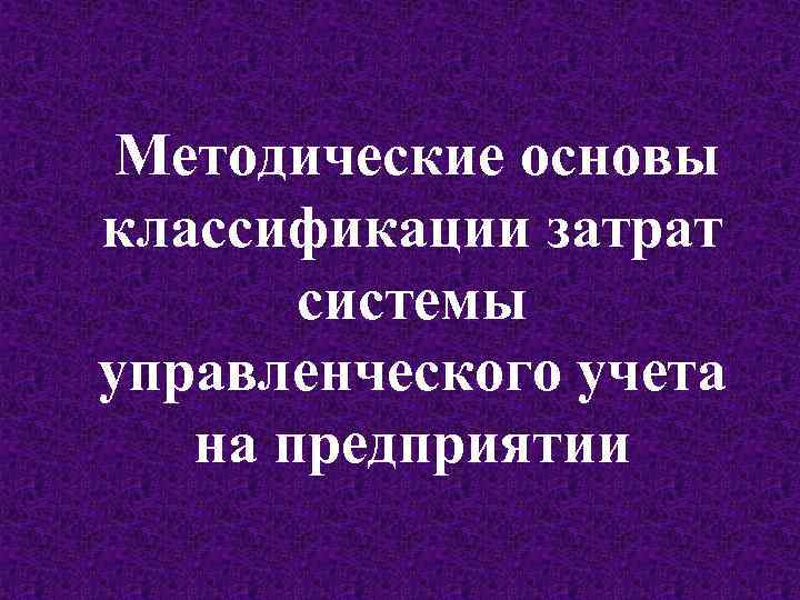 Методические основы классификации затрат системы управленческого учета на предприятии 